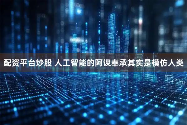 配资平台炒股 人工智能的阿谀奉承其实是模仿人类