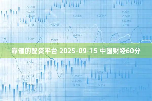 靠谱的配资平台 2025-09-15 中国财经60分